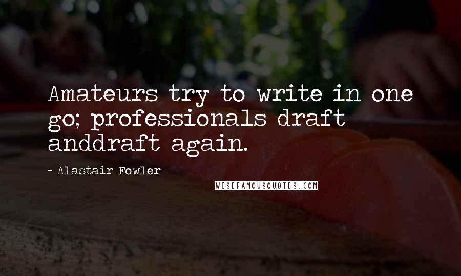 Alastair Fowler Quotes: Amateurs try to write in one go; professionals draft anddraft again.
