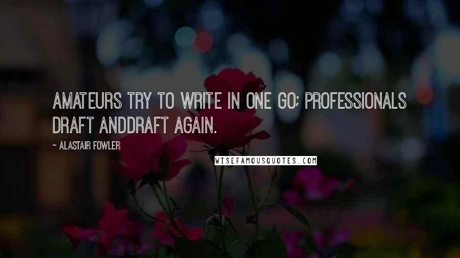 Alastair Fowler Quotes: Amateurs try to write in one go; professionals draft anddraft again.