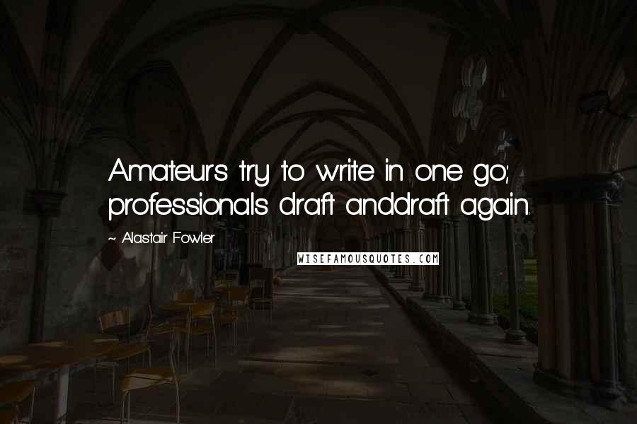 Alastair Fowler Quotes: Amateurs try to write in one go; professionals draft anddraft again.