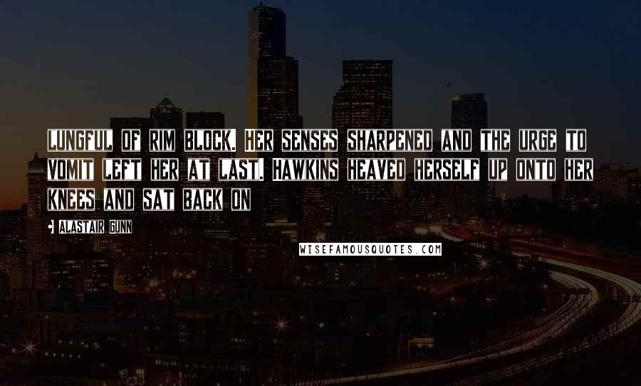 Alastair Gunn Quotes: lungful of rim block. Her senses sharpened and the urge to vomit left her at last. Hawkins heaved herself up onto her knees and sat back on