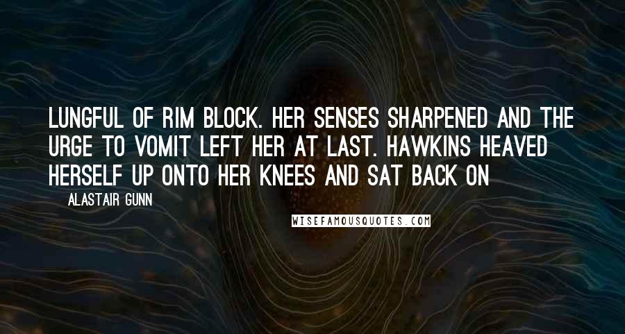 Alastair Gunn Quotes: lungful of rim block. Her senses sharpened and the urge to vomit left her at last. Hawkins heaved herself up onto her knees and sat back on