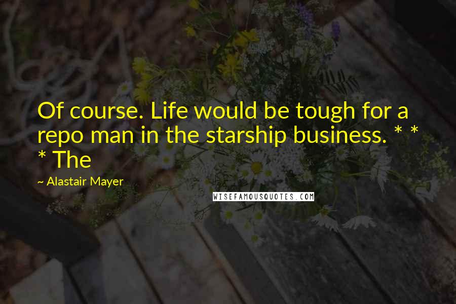 Alastair Mayer Quotes: Of course. Life would be tough for a repo man in the starship business. * * * The