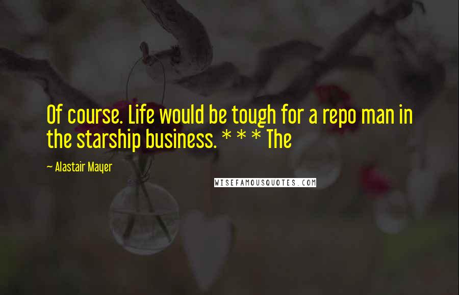 Alastair Mayer Quotes: Of course. Life would be tough for a repo man in the starship business. * * * The