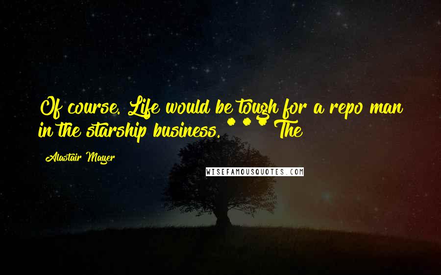 Alastair Mayer Quotes: Of course. Life would be tough for a repo man in the starship business. * * * The