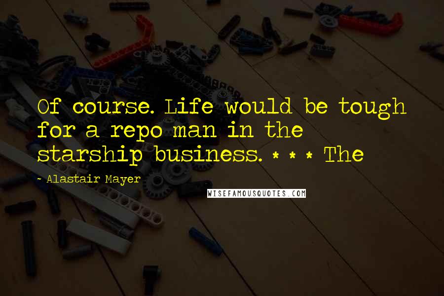 Alastair Mayer Quotes: Of course. Life would be tough for a repo man in the starship business. * * * The