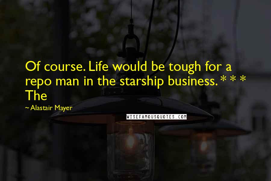 Alastair Mayer Quotes: Of course. Life would be tough for a repo man in the starship business. * * * The