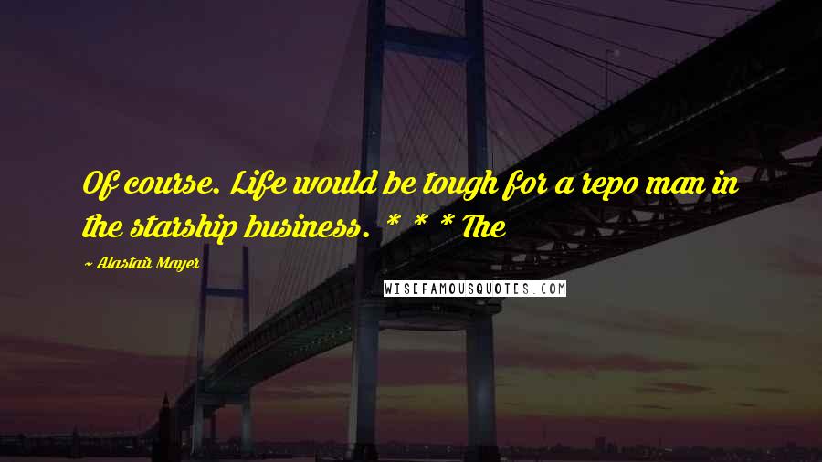 Alastair Mayer Quotes: Of course. Life would be tough for a repo man in the starship business. * * * The