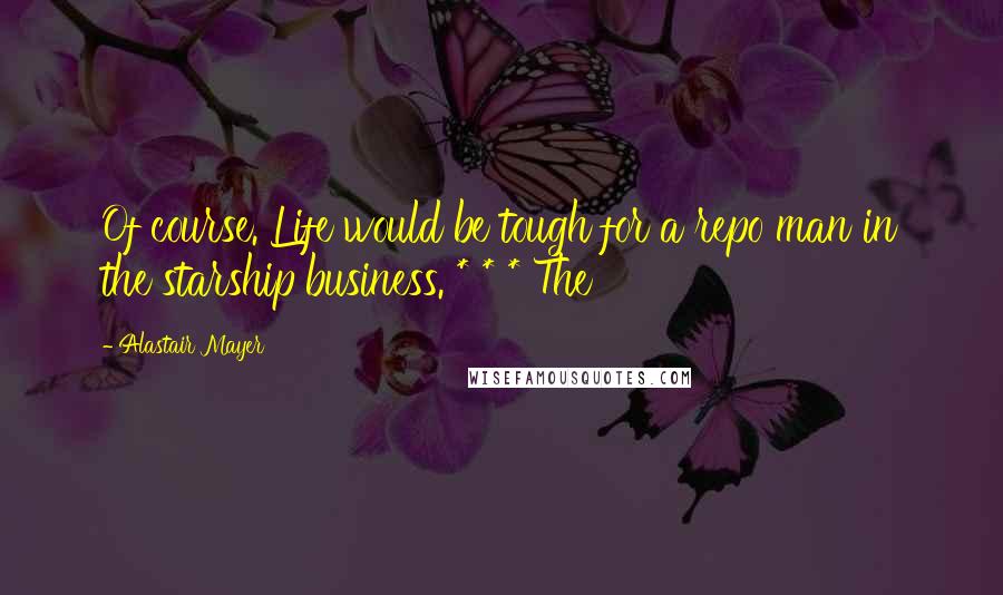 Alastair Mayer Quotes: Of course. Life would be tough for a repo man in the starship business. * * * The