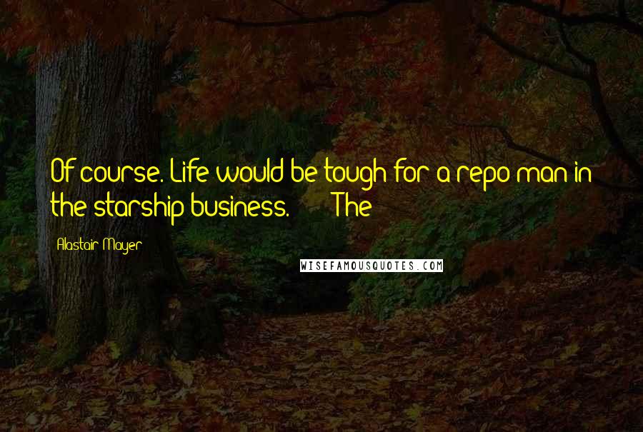 Alastair Mayer Quotes: Of course. Life would be tough for a repo man in the starship business. * * * The