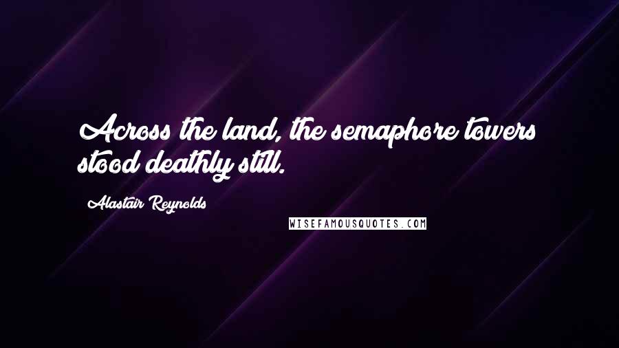 Alastair Reynolds Quotes: Across the land, the semaphore towers stood deathly still.