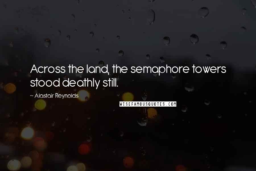 Alastair Reynolds Quotes: Across the land, the semaphore towers stood deathly still.