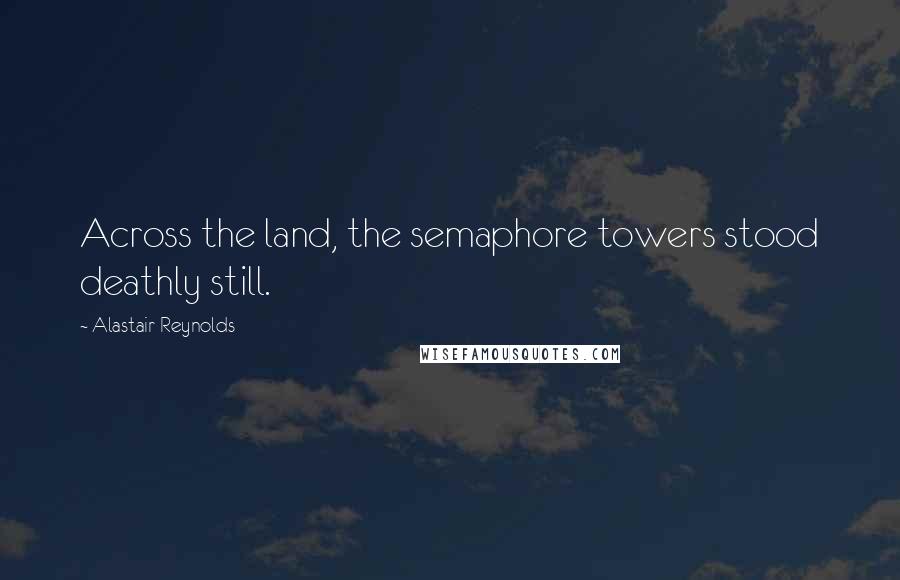 Alastair Reynolds Quotes: Across the land, the semaphore towers stood deathly still.