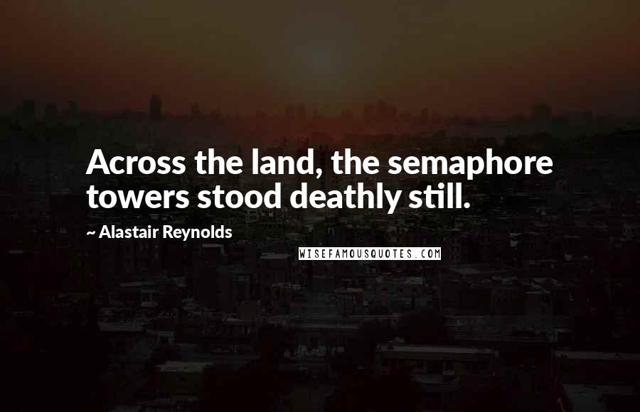 Alastair Reynolds Quotes: Across the land, the semaphore towers stood deathly still.