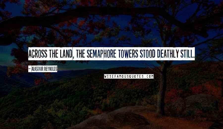 Alastair Reynolds Quotes: Across the land, the semaphore towers stood deathly still.