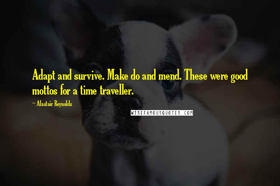 Alastair Reynolds Quotes: Adapt and survive. Make do and mend. These were good mottos for a time traveller.