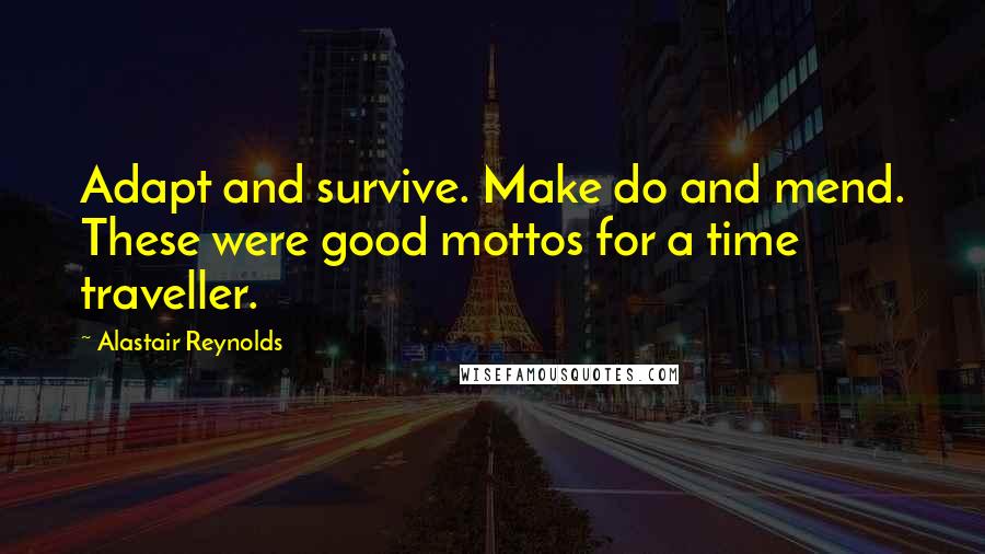 Alastair Reynolds Quotes: Adapt and survive. Make do and mend. These were good mottos for a time traveller.