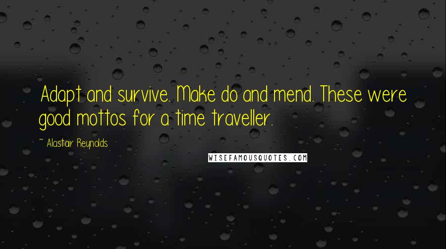 Alastair Reynolds Quotes: Adapt and survive. Make do and mend. These were good mottos for a time traveller.