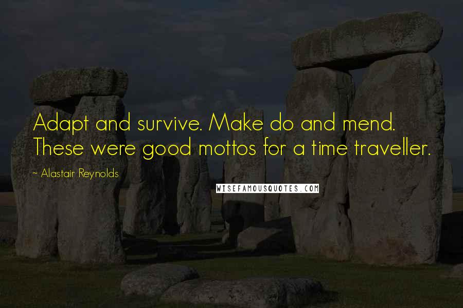 Alastair Reynolds Quotes: Adapt and survive. Make do and mend. These were good mottos for a time traveller.