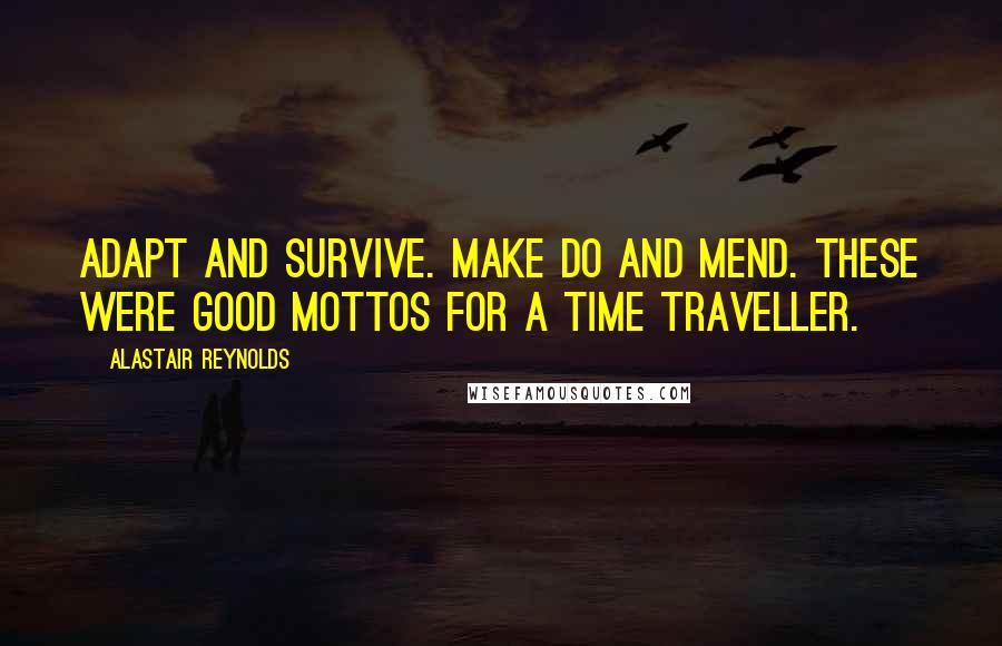 Alastair Reynolds Quotes: Adapt and survive. Make do and mend. These were good mottos for a time traveller.