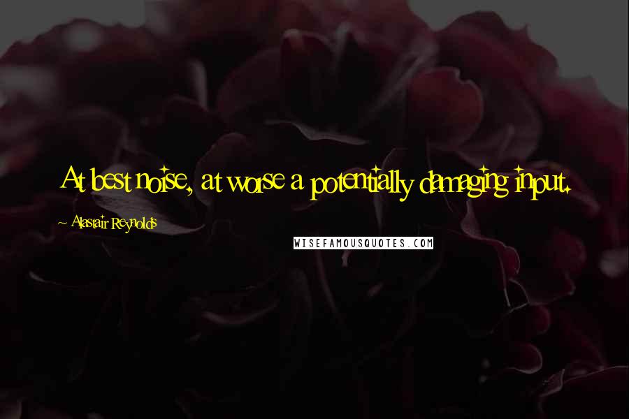 Alastair Reynolds Quotes: At best noise, at worse a potentially damaging input.