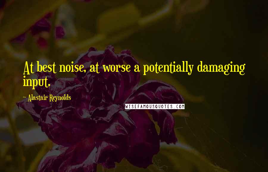 Alastair Reynolds Quotes: At best noise, at worse a potentially damaging input.