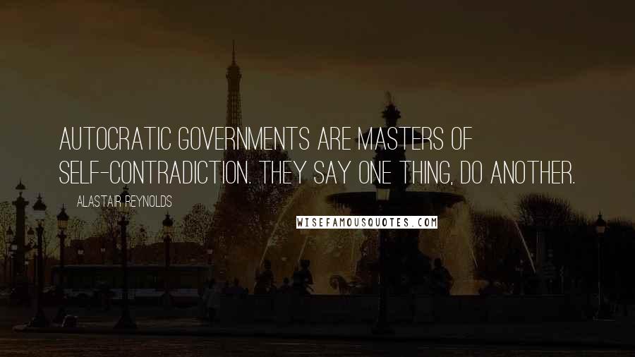 Alastair Reynolds Quotes: Autocratic governments are masters of self-contradiction. They say one thing, do another.