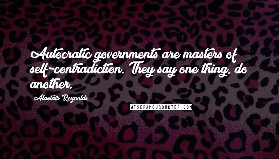 Alastair Reynolds Quotes: Autocratic governments are masters of self-contradiction. They say one thing, do another.