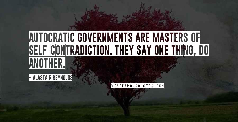 Alastair Reynolds Quotes: Autocratic governments are masters of self-contradiction. They say one thing, do another.