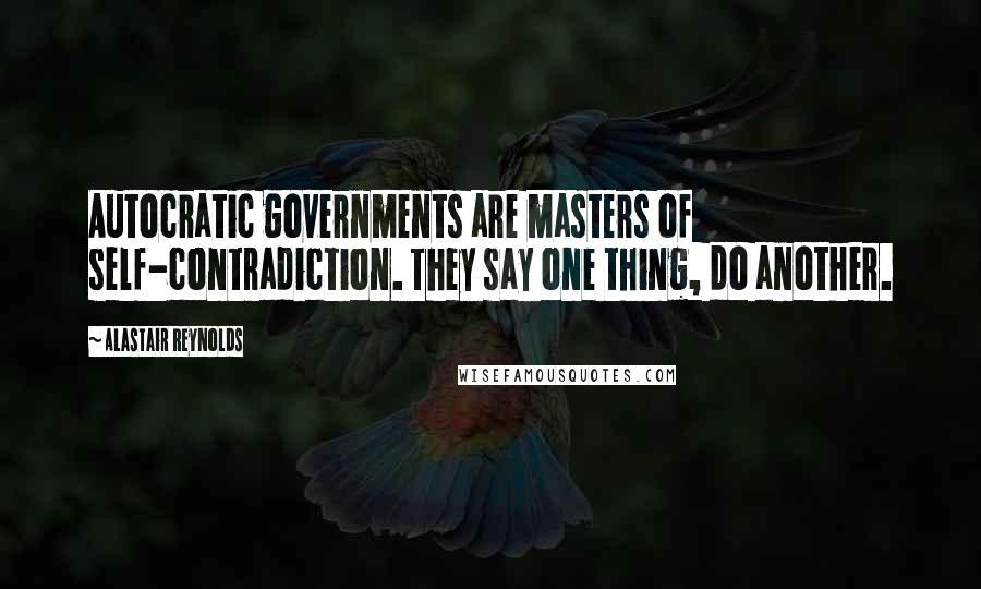 Alastair Reynolds Quotes: Autocratic governments are masters of self-contradiction. They say one thing, do another.