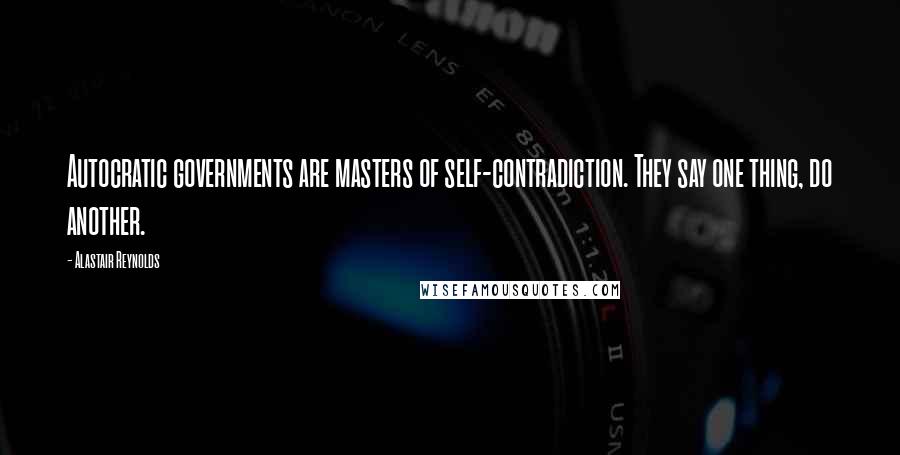 Alastair Reynolds Quotes: Autocratic governments are masters of self-contradiction. They say one thing, do another.