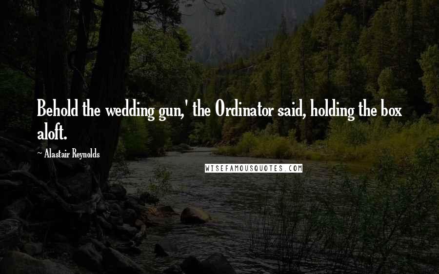 Alastair Reynolds Quotes: Behold the wedding gun,' the Ordinator said, holding the box aloft.