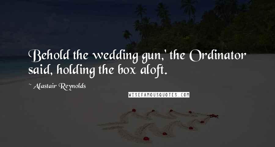 Alastair Reynolds Quotes: Behold the wedding gun,' the Ordinator said, holding the box aloft.