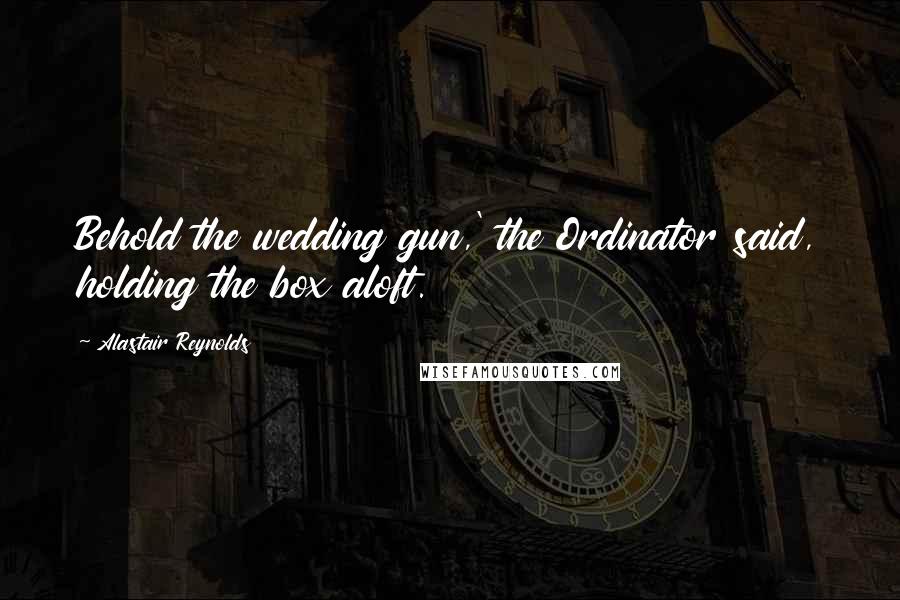 Alastair Reynolds Quotes: Behold the wedding gun,' the Ordinator said, holding the box aloft.