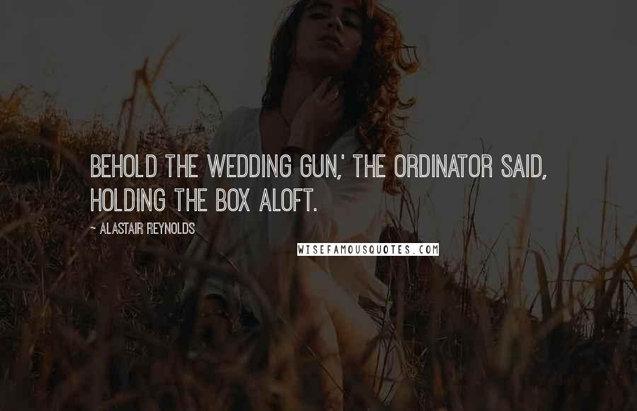 Alastair Reynolds Quotes: Behold the wedding gun,' the Ordinator said, holding the box aloft.