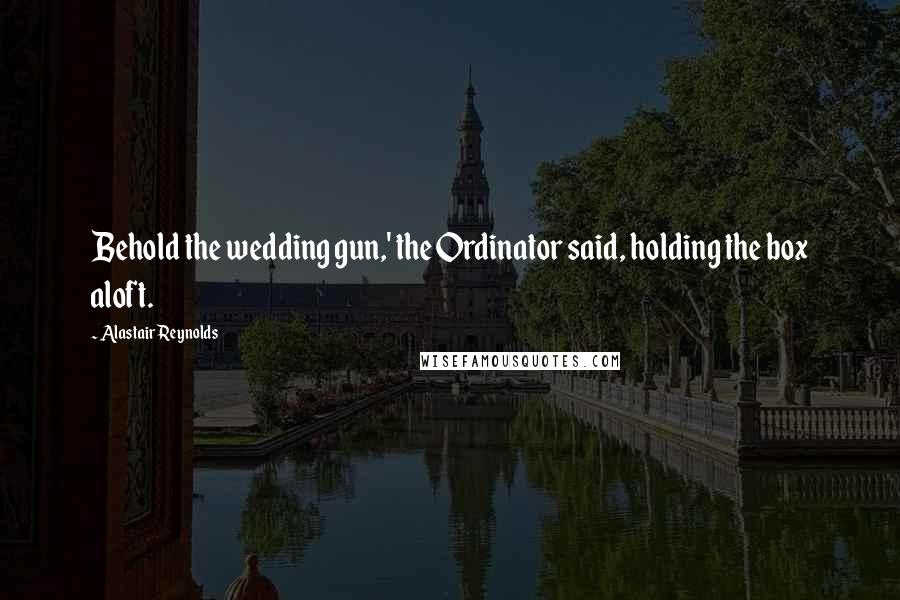 Alastair Reynolds Quotes: Behold the wedding gun,' the Ordinator said, holding the box aloft.