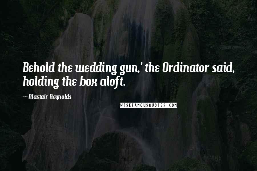 Alastair Reynolds Quotes: Behold the wedding gun,' the Ordinator said, holding the box aloft.