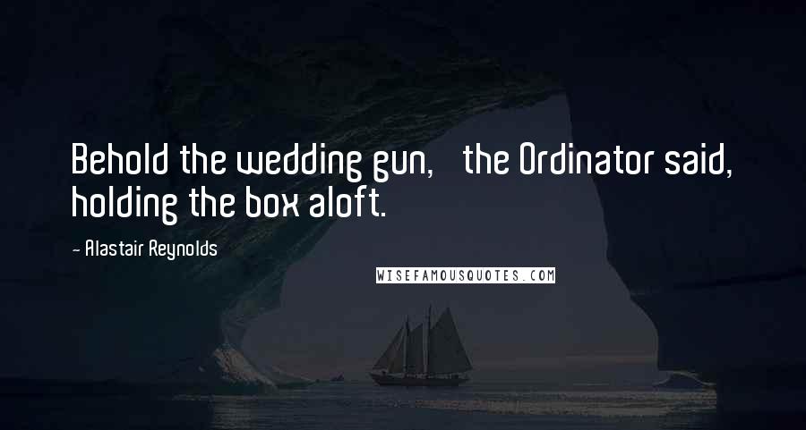 Alastair Reynolds Quotes: Behold the wedding gun,' the Ordinator said, holding the box aloft.