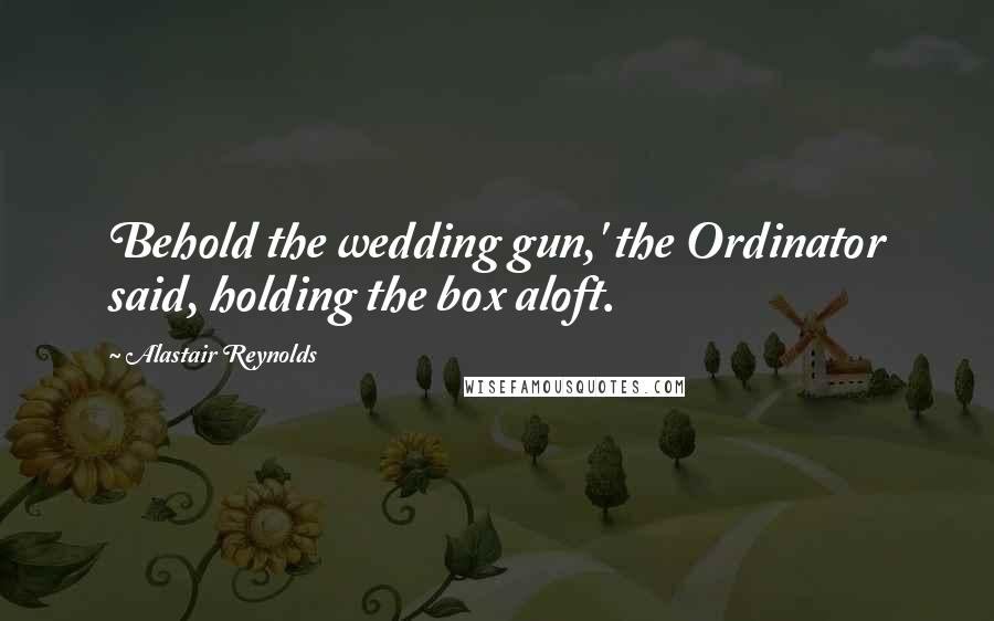 Alastair Reynolds Quotes: Behold the wedding gun,' the Ordinator said, holding the box aloft.