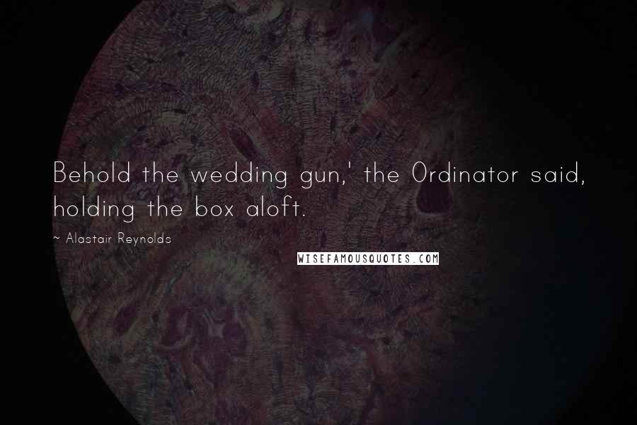 Alastair Reynolds Quotes: Behold the wedding gun,' the Ordinator said, holding the box aloft.