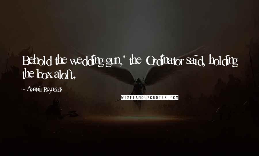 Alastair Reynolds Quotes: Behold the wedding gun,' the Ordinator said, holding the box aloft.