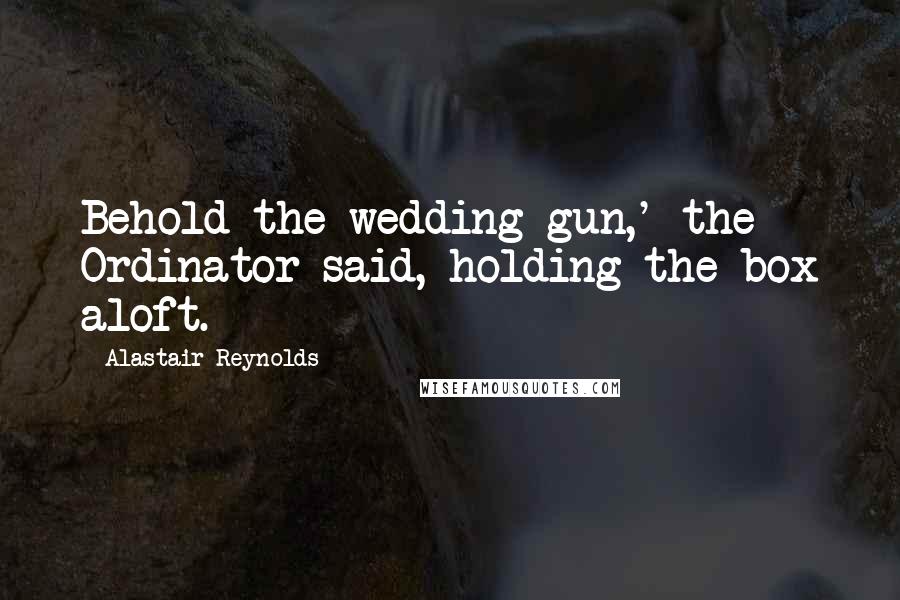 Alastair Reynolds Quotes: Behold the wedding gun,' the Ordinator said, holding the box aloft.