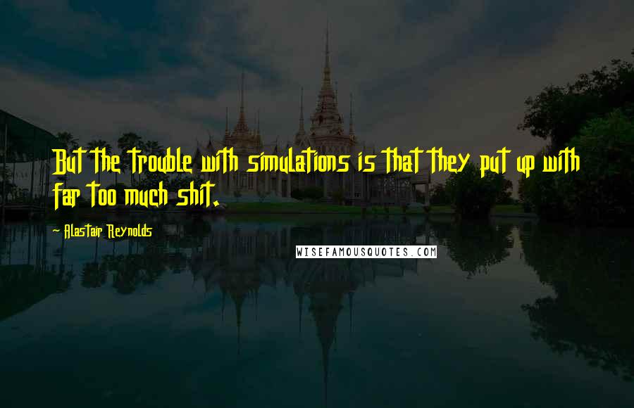 Alastair Reynolds Quotes: But the trouble with simulations is that they put up with far too much shit.