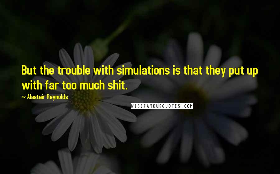 Alastair Reynolds Quotes: But the trouble with simulations is that they put up with far too much shit.