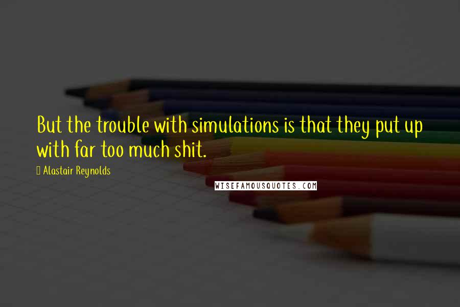 Alastair Reynolds Quotes: But the trouble with simulations is that they put up with far too much shit.