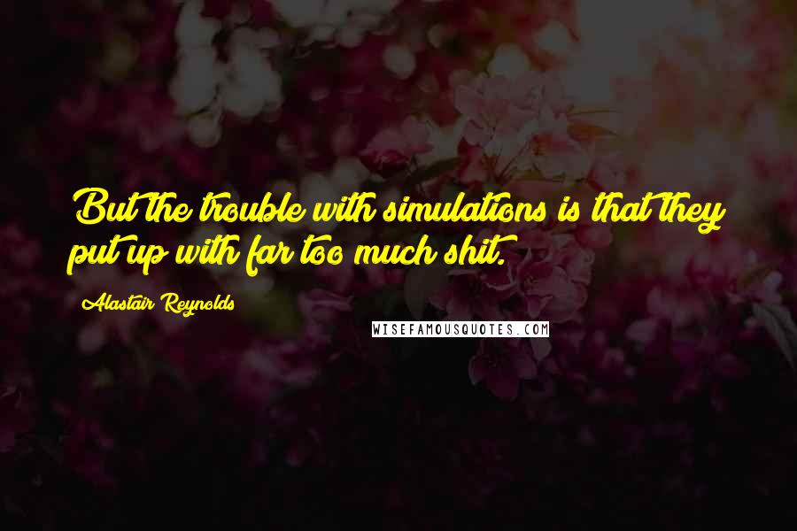 Alastair Reynolds Quotes: But the trouble with simulations is that they put up with far too much shit.