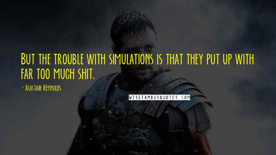 Alastair Reynolds Quotes: But the trouble with simulations is that they put up with far too much shit.