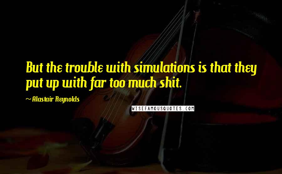 Alastair Reynolds Quotes: But the trouble with simulations is that they put up with far too much shit.