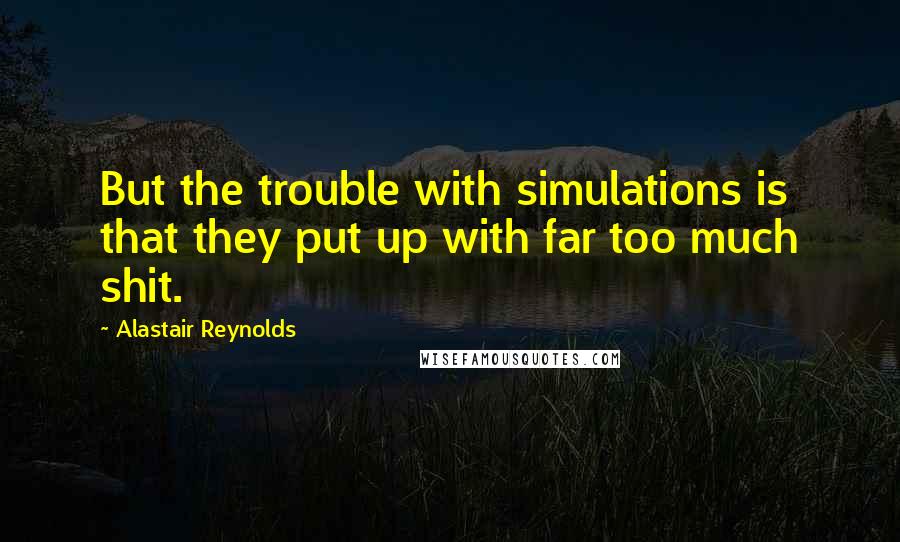 Alastair Reynolds Quotes: But the trouble with simulations is that they put up with far too much shit.