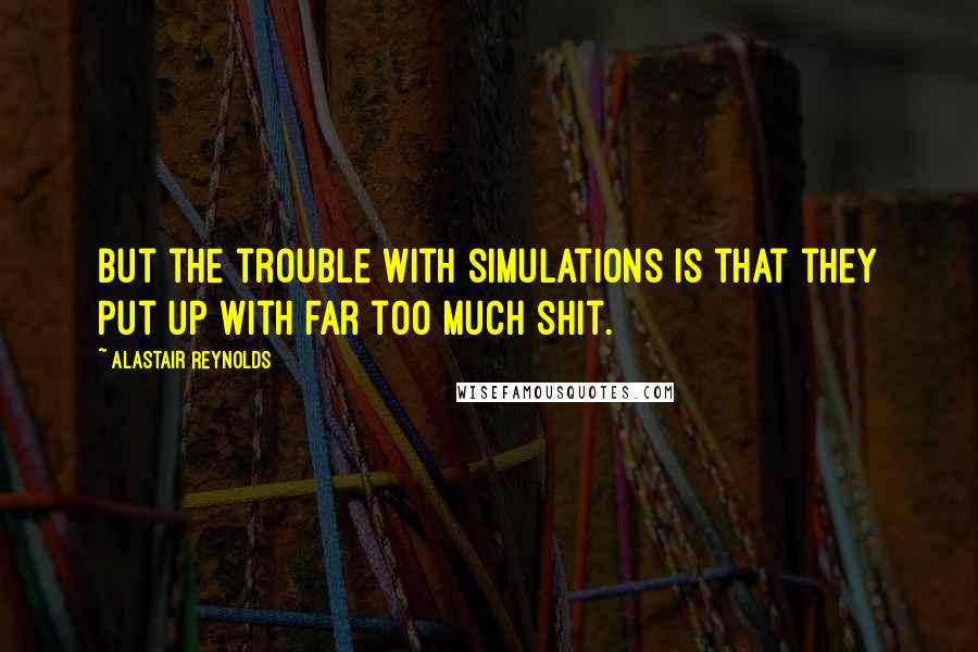 Alastair Reynolds Quotes: But the trouble with simulations is that they put up with far too much shit.