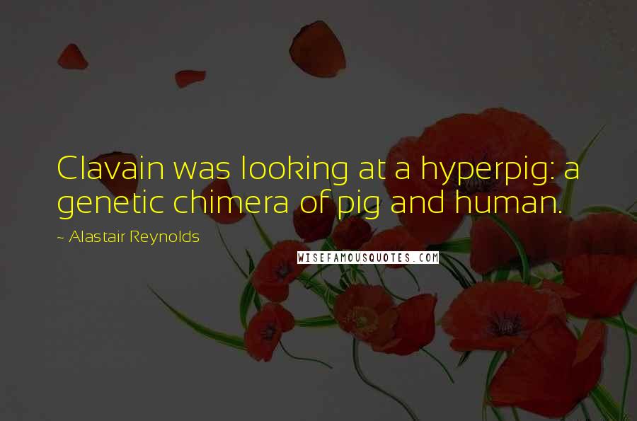 Alastair Reynolds Quotes: Clavain was looking at a hyperpig: a genetic chimera of pig and human.